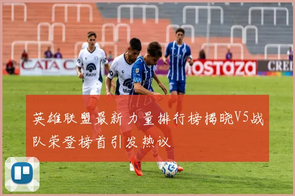 英雄联盟最新力量排行榜揭晓V5战队荣登榜首引发热议