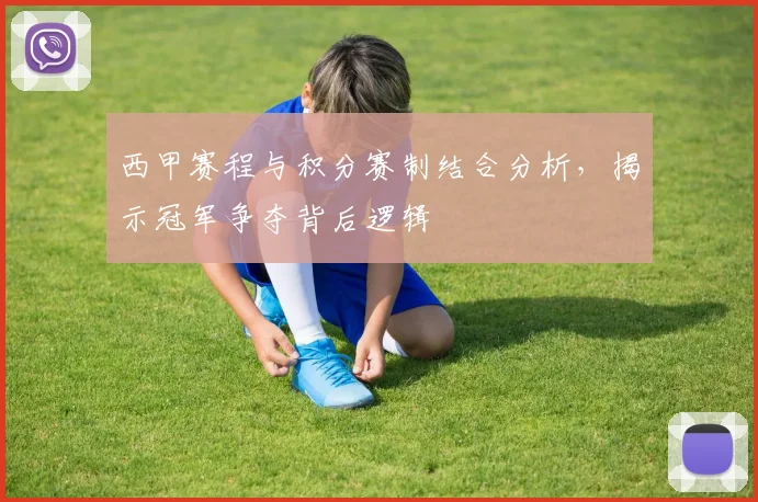 西甲赛程与积分赛制结合分析，揭示冠军争夺背后逻辑