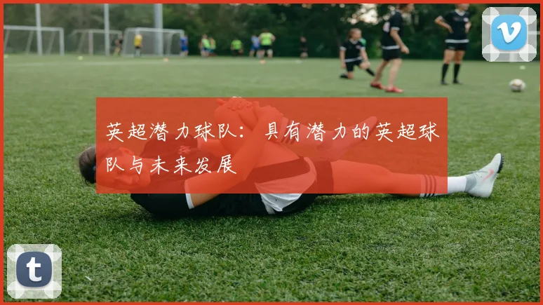 英超潜力球队：具有潜力的英超球队与未来发展