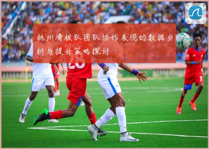 杭州滑板队团队协作表现的数据分析与提升策略探讨