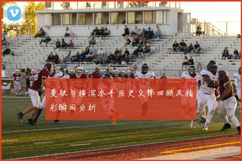 曼联与横滨水手历史交锋回顾及精彩瞬间分析