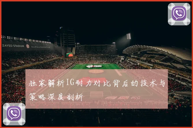 独家解析IG耐力对比背后的技术与策略深度剖析