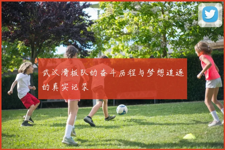 武汉滑板队的奋斗历程与梦想追逐的真实记录