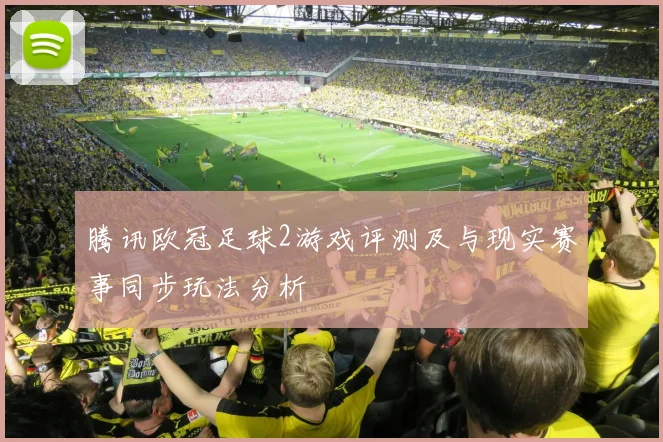 腾讯欧冠足球2游戏评测及与现实赛事同步玩法分析