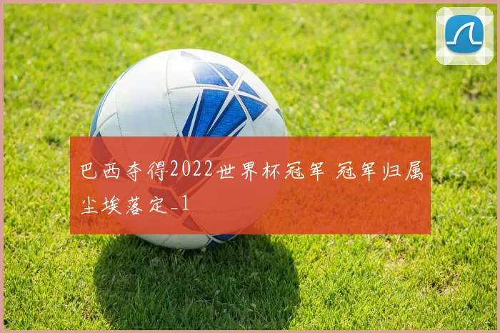巴西夺得2022世界杯冠军 冠军归属尘埃落定_1