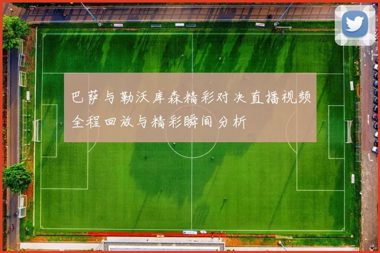 巴萨与勒沃库森精彩对决直播视频全程回放与精彩瞬间分析
